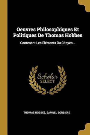 Image du vendeur pour Oeuvres Philosophiques Et Politiques De Thomas Hobbes: Contenant Les Elments Du Citoyen. mis en vente par moluna