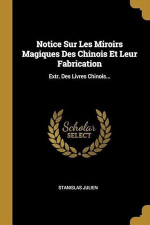 Bild des Verkufers fr Notice Sur Les Miroirs Magiques Des Chinois Et Leur Fabrication: Extr. Des Livres Chinois. zum Verkauf von moluna