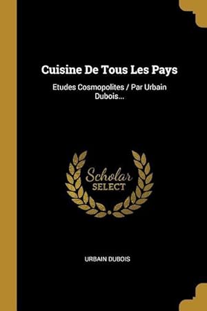 Bild des Verkufers fr Cuisine De Tous Les Pays: Etudes Cosmopolites / Par Urbain Dubois. zum Verkauf von moluna