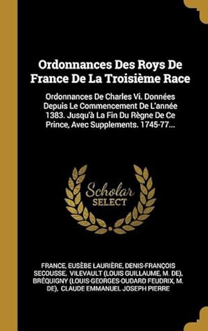 Bild des Verkufers fr Ordonnances Des Roys De France De La Troisime Race: Ordonnances De Charles Vi. Donnes Depuis Le Commencement De L\ anne 1383. Jusqu\  La Fin Du Rgn zum Verkauf von moluna