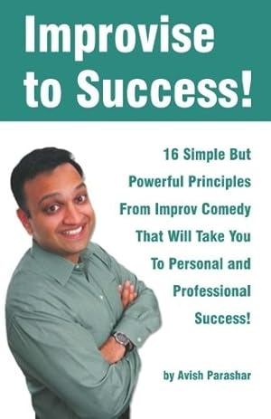 Improvise to Success!: 16 Simple But Powerful Principles From Improv Comedy That Will Take You to...