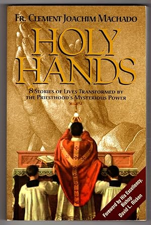 Holy Hands: 8 Stories of Lives Transformed by the Priesthood's Mysterious Power