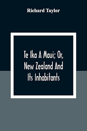 Bild des Verkufers fr Te Ika A Maui Or, New Zealand And Its Inhabitants Illustrating The Origin, Manners, Customs, Mythology, Religion, Rites, Songs, Proverbs, Fables And Language Of The Maori And Polynesian Races In GeneralTogether With The Geology, Natural History, Produc zum Verkauf von moluna