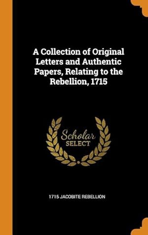 Imagen del vendedor de A Collection of Original Letters and Authentic Papers, Relating to the Rebellion, 1715 a la venta por moluna