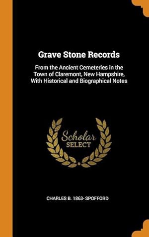 Imagen del vendedor de Grave Stone Records: From the Ancient Cemeteries in the Town of Claremont, New Hampshire, With Historical and Biographical Notes a la venta por moluna