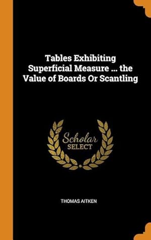 Bild des Verkufers fr Tables Exhibiting Superficial Measure . the Value of Boards Or Scantling zum Verkauf von moluna