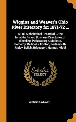 Immagine del venditore per Wiggins and Weaver\ s Ohio River Directory for 1871-72 .: A Full Alphabetical Record of . the Inhabitants and Business Directories of Wheeling, Par venduto da moluna