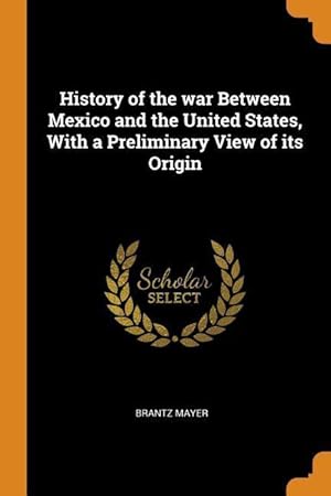 Bild des Verkufers fr History of the war Between Mexico and the United States, With a Preliminary View of its Origin zum Verkauf von moluna