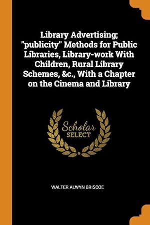 Seller image for Library Advertising publicity Methods for Public Libraries, Library-work With Children, Rural Library Schemes, &c., With a Chapter on the Cinema and for sale by moluna