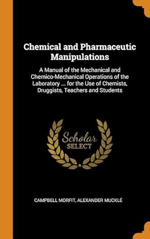 Bild des Verkufers fr Chemical and Pharmaceutic Manipulations: A Manual of the Mechanical and Chemico-Mechanical Operations of the Laboratory . for the Use of Chemists, D zum Verkauf von moluna