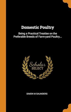 Imagen del vendedor de Domestic Poultry: Being a Practical Treatise on the Preferable Breeds of Farm-yard Poultry. a la venta por moluna