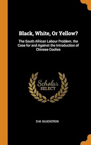 Seller image for Black, White, Or Yellow?: The South African Labour Problem. the Case for and Against the Introduction of Chinese Coolies for sale by moluna