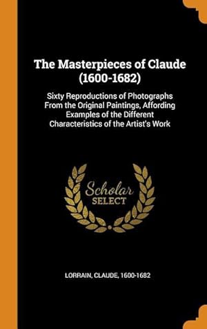 Bild des Verkufers fr The Masterpieces of Claude (1600-1682): Sixty Reproductions of Photographs From the Original Paintings, Affording Examples of the Different Characteri zum Verkauf von moluna