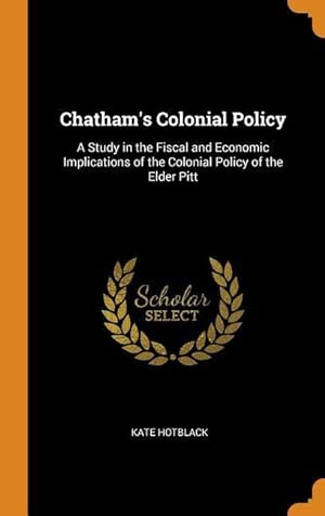 Bild des Verkufers fr Chatham\ s Colonial Policy: A Study in the Fiscal and Economic Implications of the Colonial Policy of the Elder Pitt zum Verkauf von moluna
