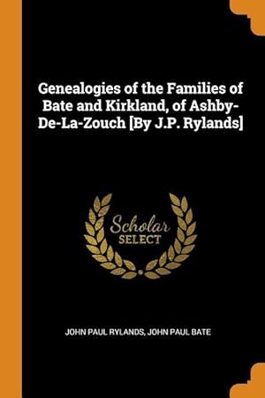 Bild des Verkufers fr Genealogies of the Families of Bate and Kirkland, of Ashby-De-La-Zouch [By J.P. Rylands] zum Verkauf von moluna