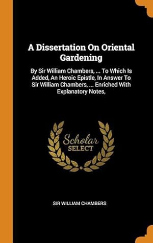 Bild des Verkufers fr A Dissertation On Oriental Gardening: By Sir William Chambers, . To Which Is Added, An Heroic Epistle, In Answer To Sir William Chambers, . Enrich zum Verkauf von moluna