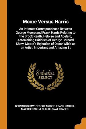 Bild des Verkufers fr Moore Versus Harris: An Intimate Correspondence Between George Moore and Frank Harris Relating to the Brook Kerith, Heloise and Abelard, As zum Verkauf von moluna