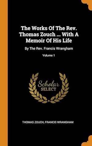 Bild des Verkufers fr The Works Of The Rev. Thomas Zouch . With A Memoir Of His Life: By The Rev. Francis Wrangham Volume 1 zum Verkauf von moluna