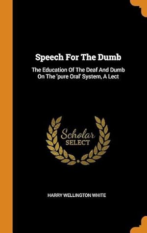 Bild des Verkufers fr Speech For The Dumb: The Education Of The Deaf And Dumb On The \ pure Oral\ System, A Lect zum Verkauf von moluna