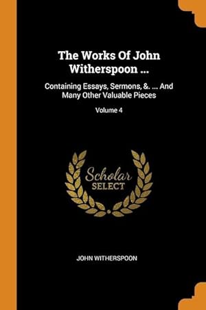 Bild des Verkufers fr The Works Of John Witherspoon .: Containing Essays, Sermons, &. . And Many Other Valuable Pieces Volume 4 zum Verkauf von moluna