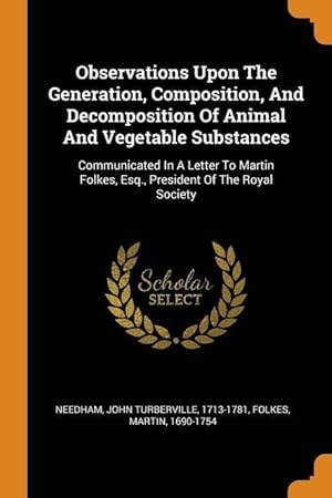 Bild des Verkufers fr Observations Upon The Generation, Composition, And Decomposition Of Animal And Vegetable Substances: Communicated In A Letter To Martin Folkes, Esq., zum Verkauf von moluna