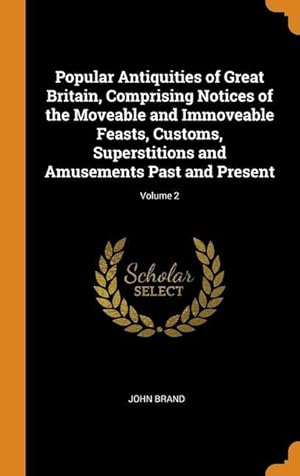 Bild des Verkufers fr Popular Antiquities of Great Britain, Comprising Notices of the Moveable and Immoveable Feasts, Customs, Superstitions and Amusements Past and Present zum Verkauf von moluna