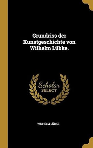 Bild des Verkufers fr Grundriss Der Kunstgeschichte Von Wilhelm Lbke. zum Verkauf von moluna