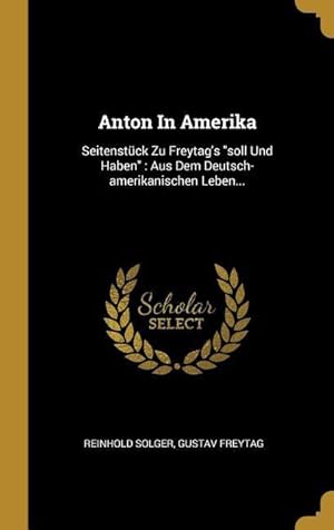 Bild des Verkufers fr Anton in Amerika: Seitenstck Zu Freytag\ s Soll Und Haben: Aus Dem Deutsch-Amerikanischen Leben. zum Verkauf von moluna