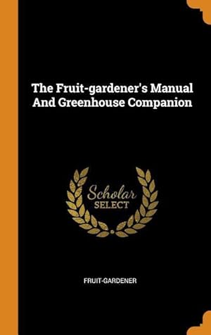 Bild des Verkufers fr The Fruit-gardener\ s Manual And Greenhouse Companion zum Verkauf von moluna