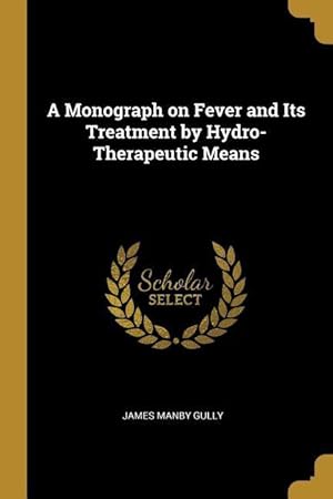 Bild des Verkufers fr A Monograph on Fever and Its Treatment by Hydro-Therapeutic Means zum Verkauf von moluna