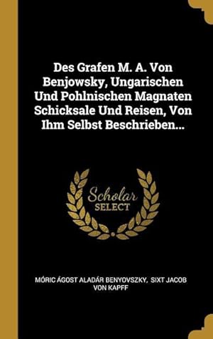 Bild des Verkufers fr Des Grafen M. A. Von Benjowsky, Ungarischen Und Pohlnischen Magnaten Schicksale Und Reisen, Von Ihm Selbst Beschrieben. zum Verkauf von moluna