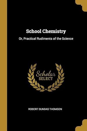 Bild des Verkufers fr School Chemistry: Or, Practical Rudiments of the Science zum Verkauf von moluna