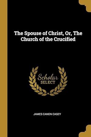 Bild des Verkufers fr The Spouse of Christ, Or, The Church of the Crucified zum Verkauf von moluna