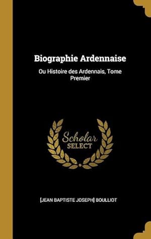 Bild des Verkufers fr Biographie Ardennaise: Ou Histoire des Ardennais, Tome Premier zum Verkauf von moluna