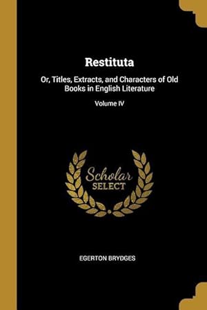 Bild des Verkufers fr Restituta: Or, Titles, Extracts, and Characters of Old Books in English Literature Volume IV zum Verkauf von moluna