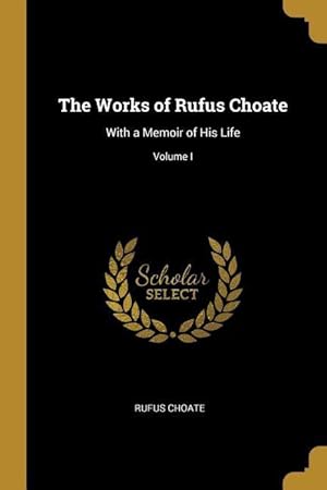 Bild des Verkufers fr The Works of Rufus Choate: With a Memoir of His Life Volume I zum Verkauf von moluna