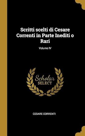 Bild des Verkufers fr Scritti scelti di Cesare Correnti in Parte Inediti o Rari Volume IV zum Verkauf von moluna