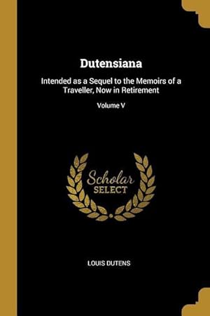 Imagen del vendedor de Dutensiana: Intended as a Sequel to the Memoirs of a Traveller, Now in Retirement Volume V a la venta por moluna