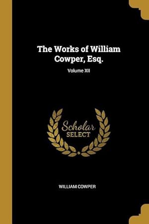 Bild des Verkufers fr The Works of William Cowper, Esq. Volume XII zum Verkauf von moluna