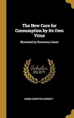 Bild des Verkufers fr The New Cure for Consumption by Its Own Virus: Illustrated by Numerous Cases zum Verkauf von moluna