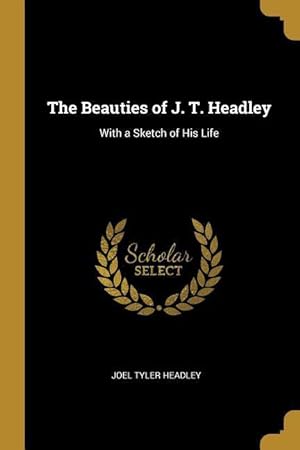 Bild des Verkufers fr The Beauties of J. T. Headley: With a Sketch of His Life zum Verkauf von moluna