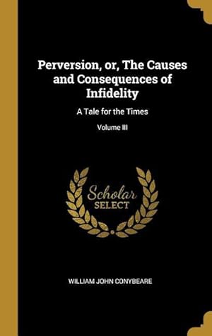 Bild des Verkufers fr Perversion, or, The Causes and Consequences of Infidelity: A Tale for the Times Volume III zum Verkauf von moluna