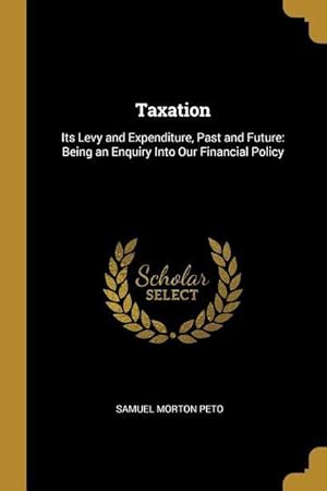 Bild des Verkufers fr Taxation: Its Levy and Expenditure, Past and Future: Being an Enquiry Into Our Financial Policy zum Verkauf von moluna
