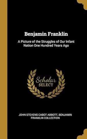 Bild des Verkufers fr Benjamin Franklin: A Picture of the Struggles of Our Infant Nation One Hundred Years Ago zum Verkauf von moluna
