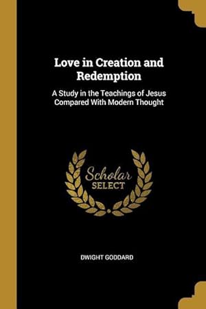 Bild des Verkufers fr Love in Creation and Redemption: A Study in the Teachings of Jesus Compared With Modern Thought zum Verkauf von moluna