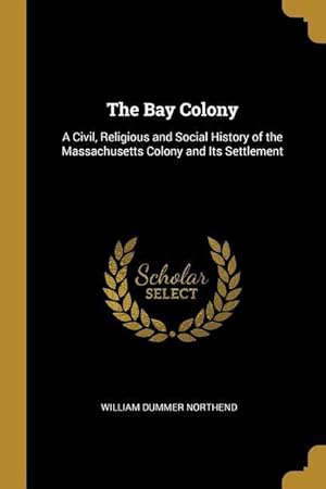 Seller image for The Bay Colony: A Civil, Religious and Social History of the Massachusetts Colony and Its Settlement for sale by moluna