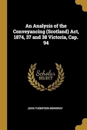 Seller image for An Analysis of the Conveyancing (Scotland) Act, 1874, 37 and 38 Victoria, Cap. 94 for sale by moluna