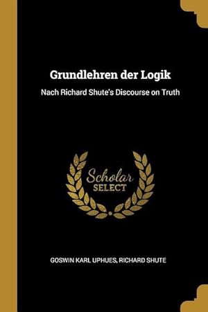 Image du vendeur pour Grundlehren der Logik: Nach Richard Shute\ s Discourse on Truth mis en vente par moluna