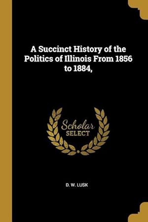 Imagen del vendedor de A Succinct History of the Politics of Illinois From 1856 to 1884, a la venta por moluna