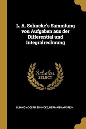 Bild des Verkufers fr L. A. Sohncke\ s Sammlung von Aufgaben aus der Differential und Integralrechnung zum Verkauf von moluna